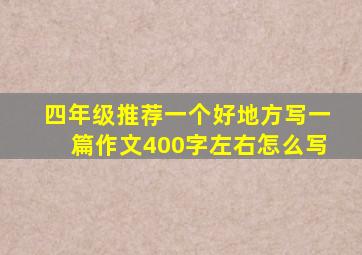 四年级推荐一个好地方写一篇作文400字左右怎么写