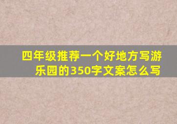 四年级推荐一个好地方写游乐园的350字文案怎么写