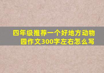 四年级推荐一个好地方动物园作文300字左右怎么写