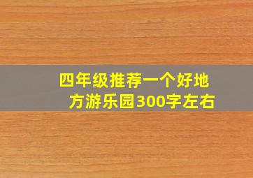 四年级推荐一个好地方游乐园300字左右