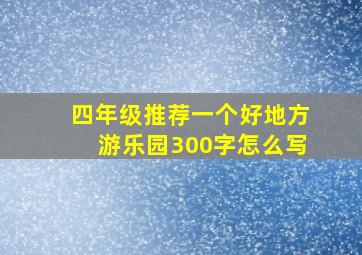 四年级推荐一个好地方游乐园300字怎么写