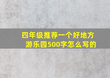 四年级推荐一个好地方游乐园500字怎么写的