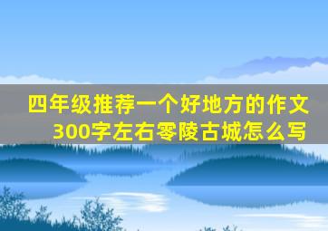 四年级推荐一个好地方的作文300字左右零陵古城怎么写