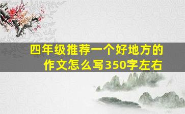 四年级推荐一个好地方的作文怎么写350字左右