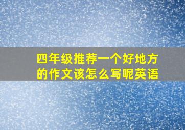 四年级推荐一个好地方的作文该怎么写呢英语