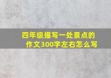 四年级描写一处景点的作文300字左右怎么写