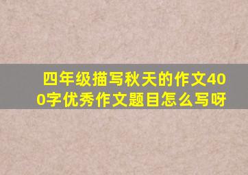 四年级描写秋天的作文400字优秀作文题目怎么写呀