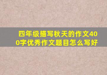 四年级描写秋天的作文400字优秀作文题目怎么写好