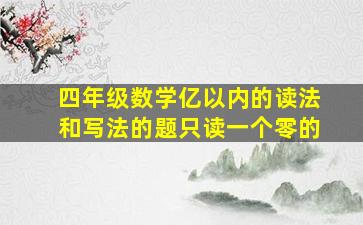 四年级数学亿以内的读法和写法的题只读一个零的