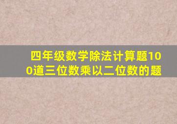 四年级数学除法计算题100道三位数乘以二位数的题