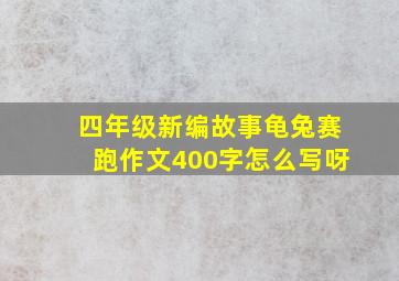 四年级新编故事龟兔赛跑作文400字怎么写呀