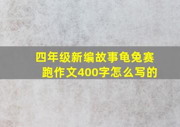 四年级新编故事龟兔赛跑作文400字怎么写的