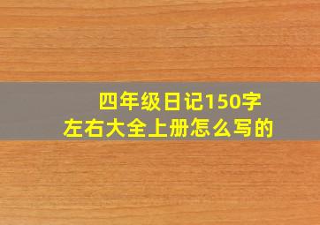 四年级日记150字左右大全上册怎么写的