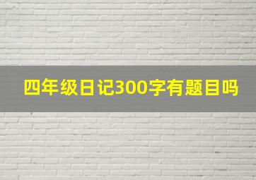 四年级日记300字有题目吗