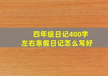 四年级日记400字左右寒假日记怎么写好