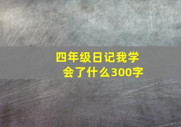 四年级日记我学会了什么300字