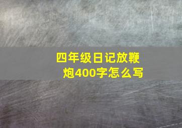 四年级日记放鞭炮400字怎么写