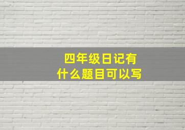 四年级日记有什么题目可以写