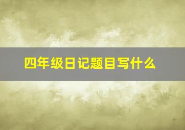 四年级日记题目写什么