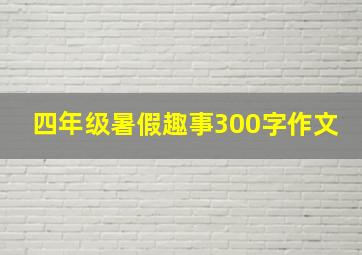 四年级暑假趣事300字作文