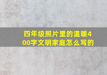 四年级照片里的温暖400字文明家庭怎么写的