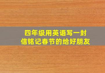 四年级用英语写一封信铭记春节的给好朋友