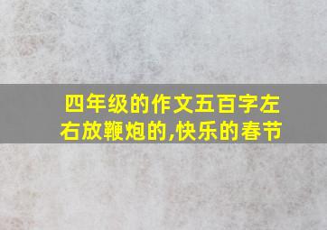 四年级的作文五百字左右放鞭炮的,快乐的春节