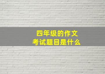 四年级的作文考试题目是什么