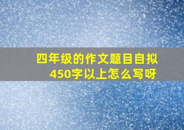 四年级的作文题目自拟450字以上怎么写呀