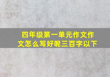 四年级第一单元作文作文怎么写好呢三百字以下