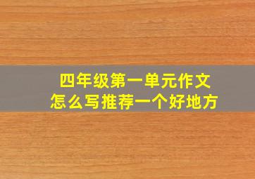 四年级第一单元作文怎么写推荐一个好地方