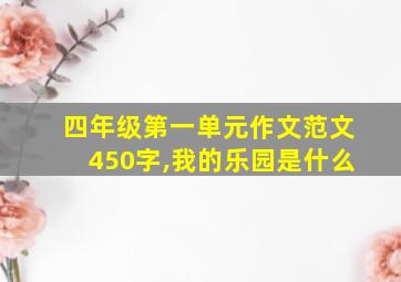 四年级第一单元作文范文450字,我的乐园是什么