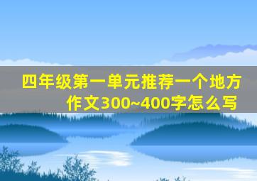 四年级第一单元推荐一个地方作文300~400字怎么写