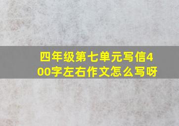 四年级第七单元写信400字左右作文怎么写呀