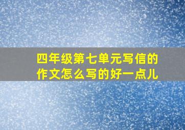 四年级第七单元写信的作文怎么写的好一点儿