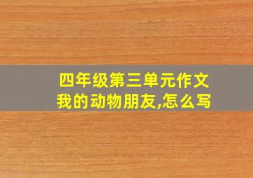 四年级第三单元作文我的动物朋友,怎么写