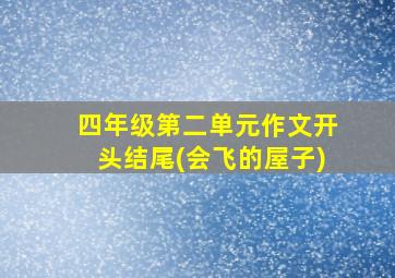 四年级第二单元作文开头结尾(会飞的屋子)