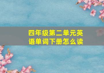 四年级第二单元英语单词下册怎么读