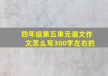 四年级第五单元语文作文怎么写300字左右的