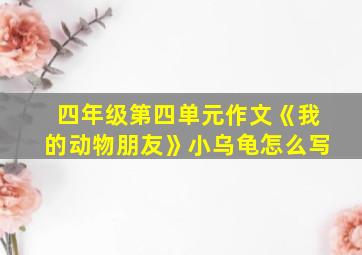 四年级第四单元作文《我的动物朋友》小乌龟怎么写