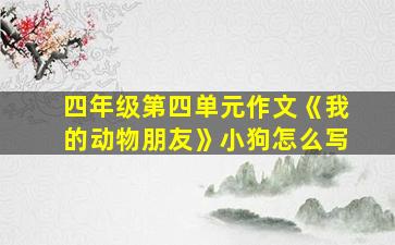 四年级第四单元作文《我的动物朋友》小狗怎么写