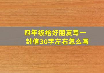 四年级给好朋友写一封信30字左右怎么写