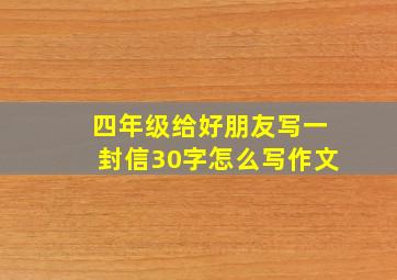 四年级给好朋友写一封信30字怎么写作文