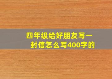 四年级给好朋友写一封信怎么写400字的