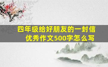 四年级给好朋友的一封信优秀作文500字怎么写