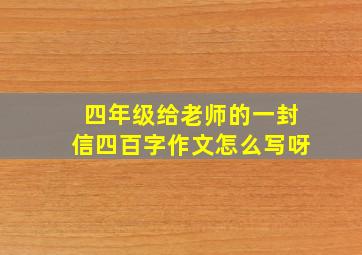 四年级给老师的一封信四百字作文怎么写呀