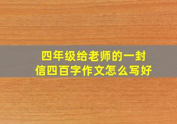 四年级给老师的一封信四百字作文怎么写好