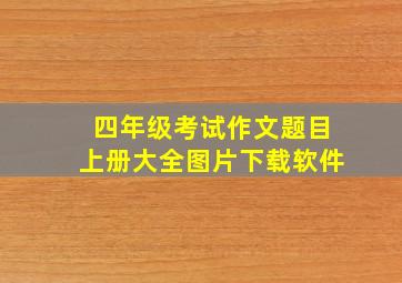 四年级考试作文题目上册大全图片下载软件