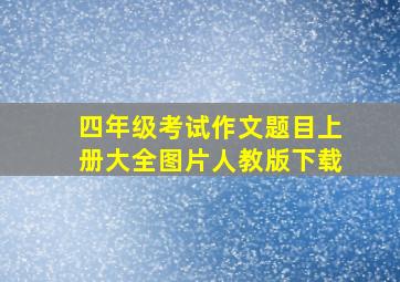 四年级考试作文题目上册大全图片人教版下载