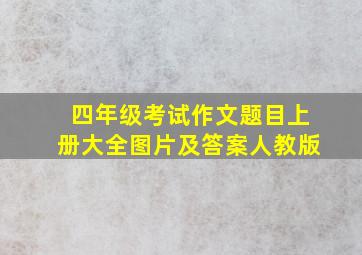 四年级考试作文题目上册大全图片及答案人教版